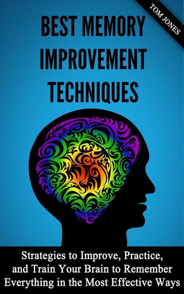 Imp memory rovement: strategies to rove, practice, and train your brain to remember everything in the most effective ways