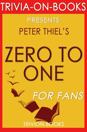 Zero to one: notes on startups, or how to build the future by peter thiel (trivia-on-books)