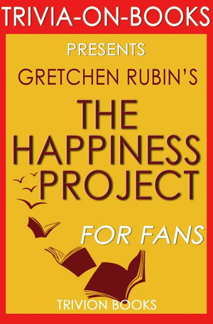 The happiness project: or, why i spent a year trying to sing in the morning, clean my closets, fight right, read aristotle, and generally have more fun by gretchen rubin (trivia-on-books)