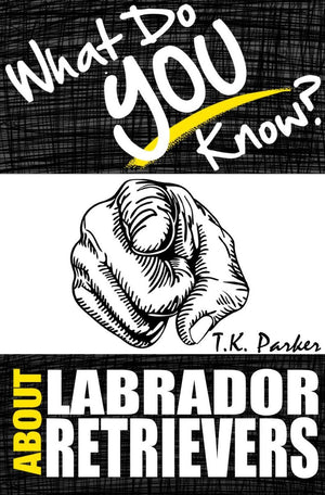 What do you know about labrador retrievers? the unauthorized trivia quiz game book about labrador retrievers facts