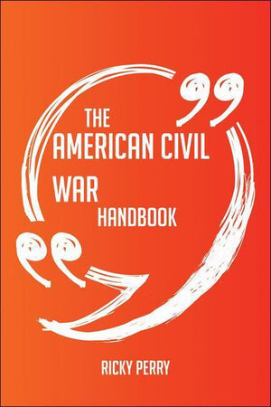 The american civil war handbook - everything you need to know about american civil war
