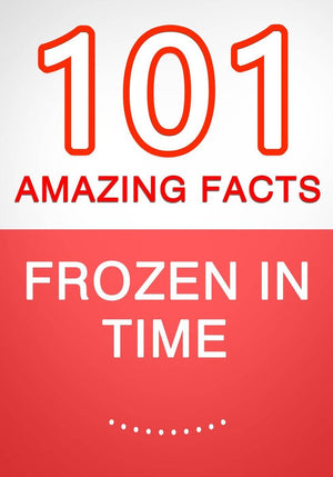 Frozen in time - 101 amazing facts you didn't know