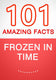Frozen in time - 101 amazing facts you didn't know